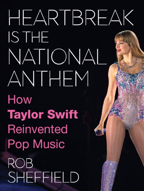 Heartbreak is the National Anthem : How Taylor Swift Reinvented Pop Music-9780008652708