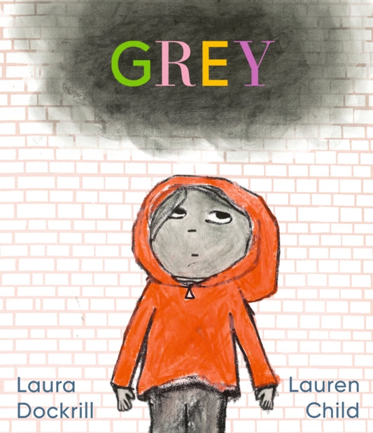Grey : A masterfully told, unique picture book about understanding and managing feelings from beloved duo Laura Dockrill and Lauren Child-9781406389562